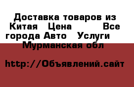 Доставка товаров из Китая › Цена ­ 100 - Все города Авто » Услуги   . Мурманская обл.